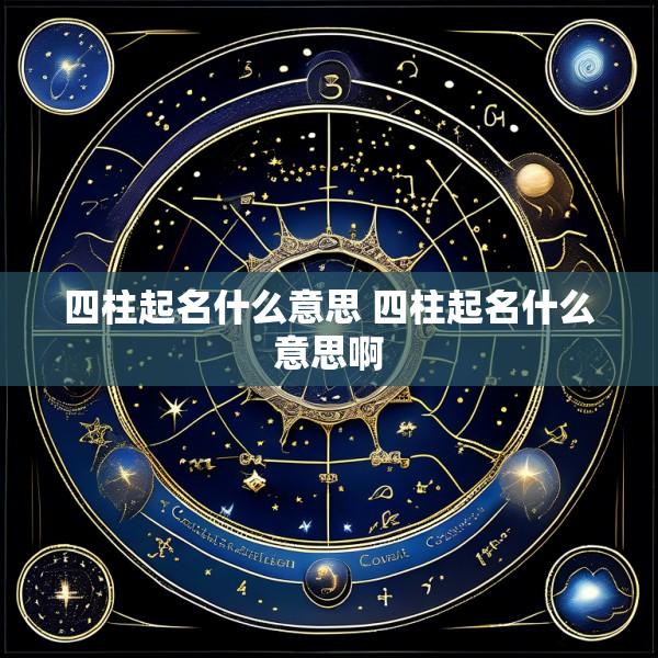 四柱起名什么意思 四柱起名什么意思啊