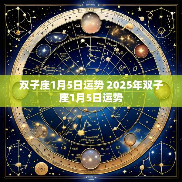 双子座1月5日运势 2025年双子座1月5日运势