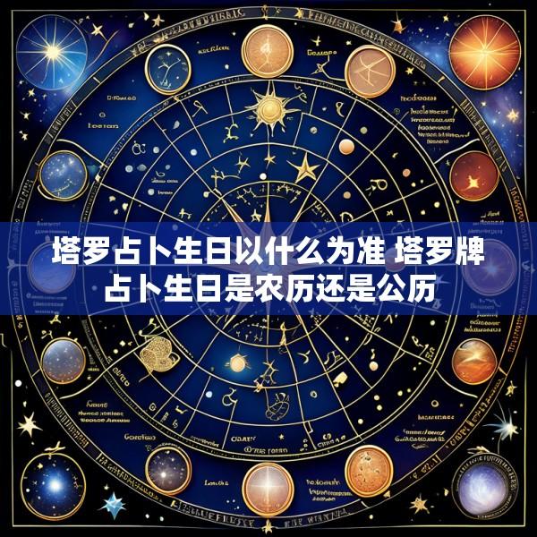塔罗占卜生日以什么为准 塔罗牌占卜生日是农历还是公历