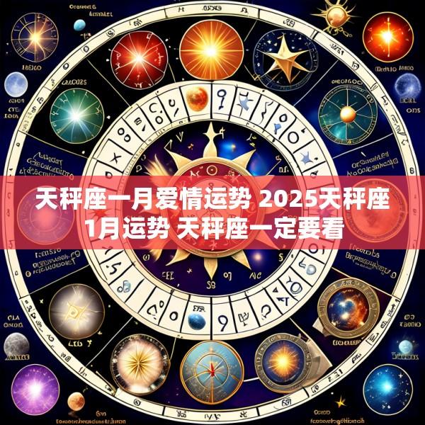 天秤座一月爱情运势 2025天秤座1月运势 天秤座一定要看