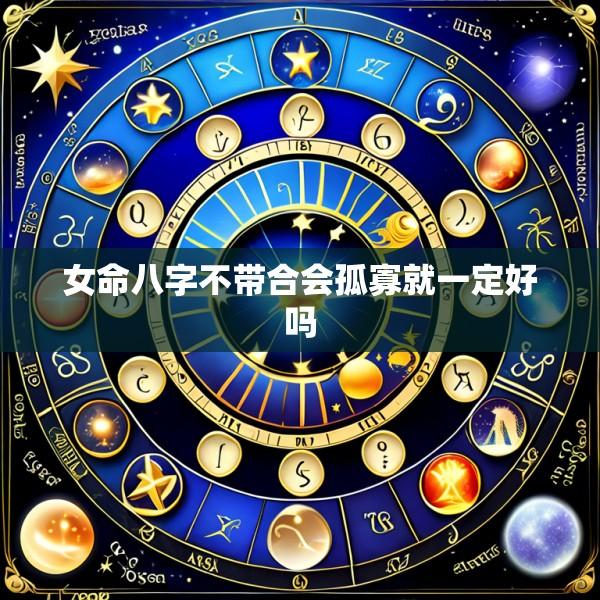 女命八字不带合会孤寡就一定好吗