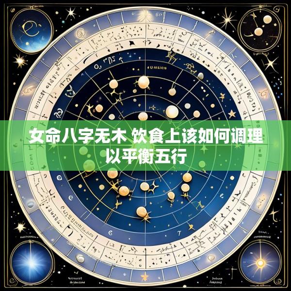 女命八字无木 饮食上该如何调理以平衡五行