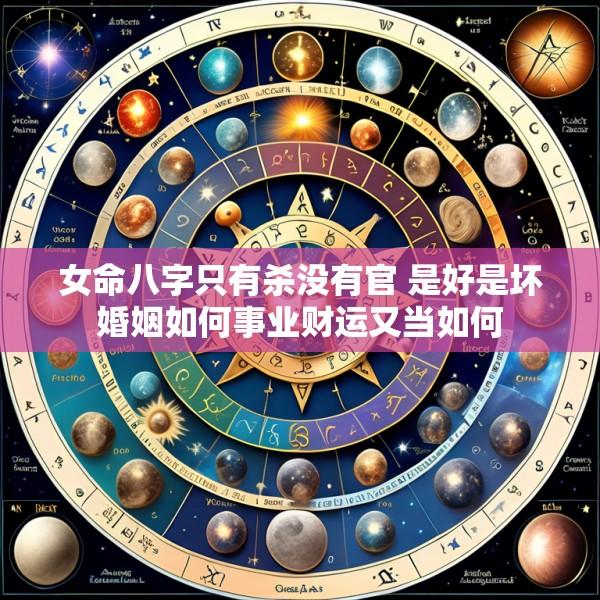女命八字只有杀没有官 是好是坏婚姻如何事业财运又当如何