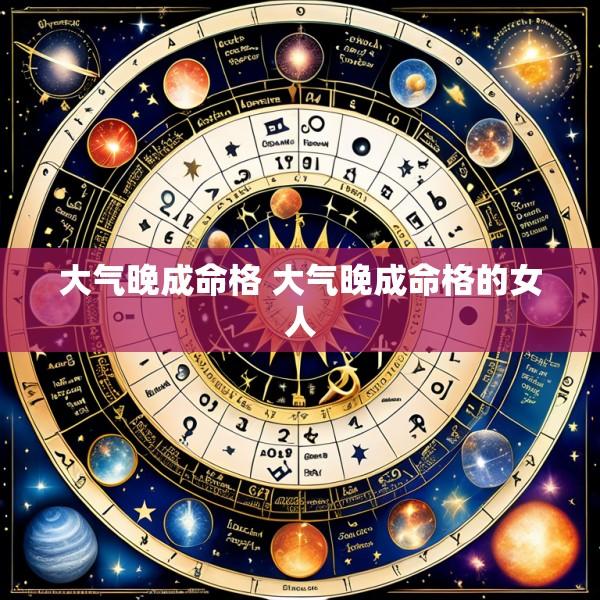 大气晚成命格 大气晚成命格的女人
