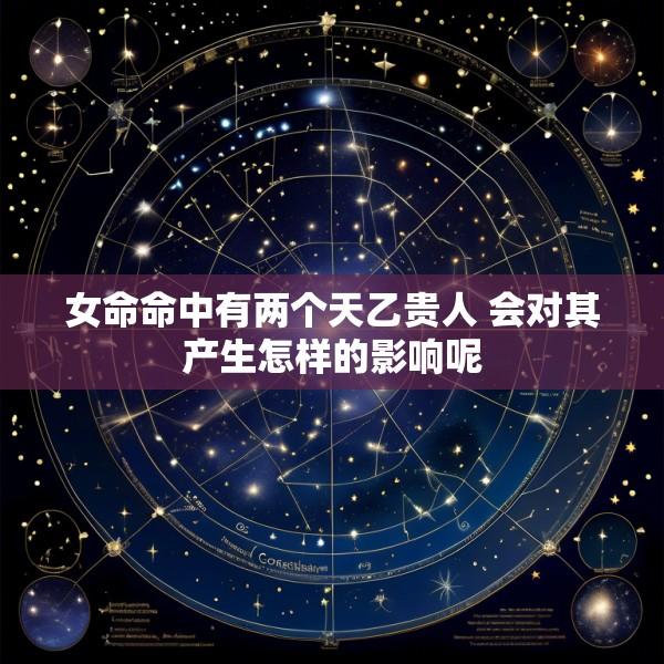 女命命中有两个天乙贵人 会对其产生怎样的影响呢