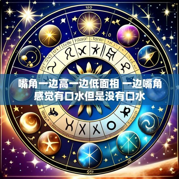 嘴角一边高一边低面相 一边嘴角感觉有口水但是没有口水