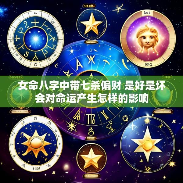 女命八字中带七杀偏财 是好是坏会对命运产生怎样的影响