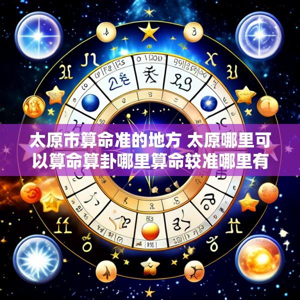 太原市算命准的地方 太原哪里可以算命算卦哪里算命较准哪里有算命先生