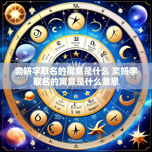 奕妍字取名的寓意是什么 奕妍字取名的寓意是什么意思