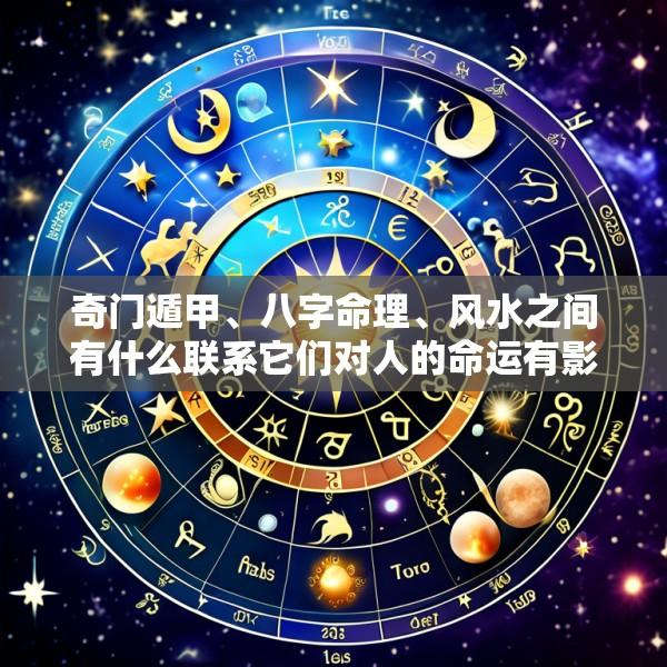 奇门遁甲、八字命理、风水之间有什么联系它们对人的命运有影响吗