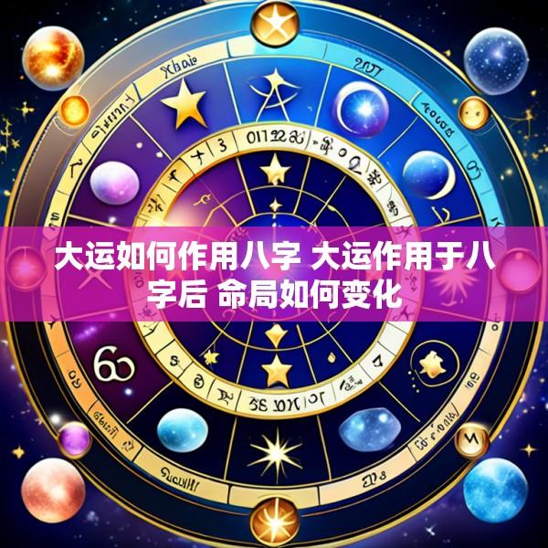 大运如何作用八字 大运作用于八字后 命局如何变化