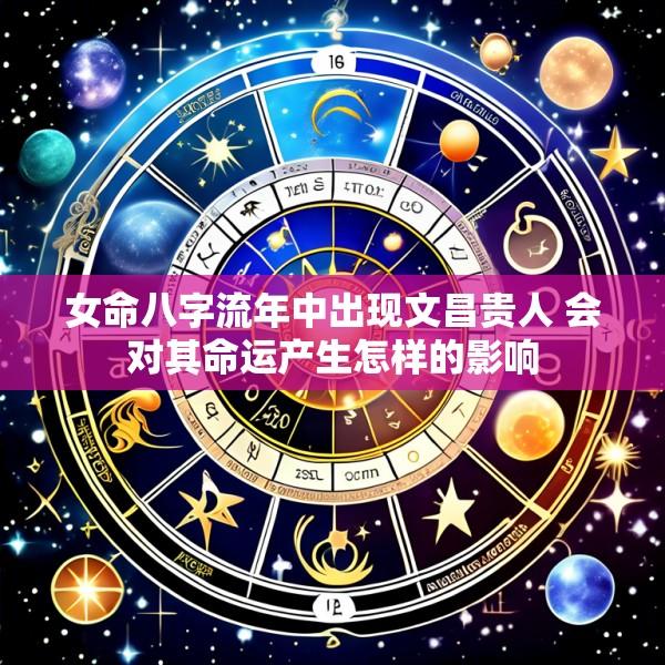 女命八字流年中出现文昌贵人 会对其命运产生怎样的影响
