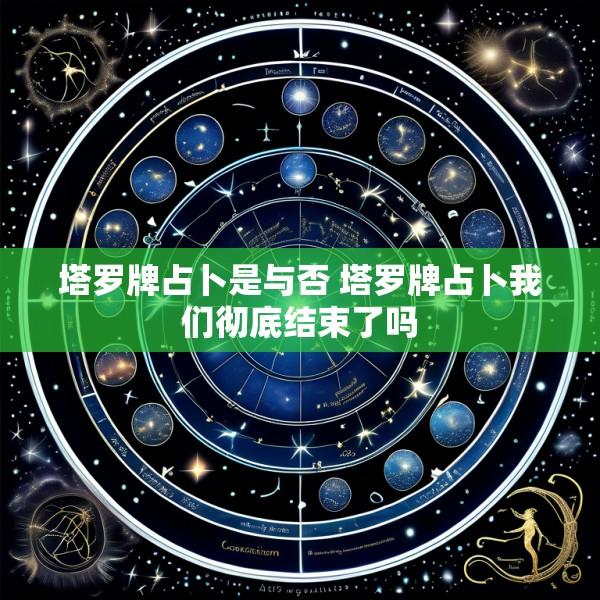 塔罗牌占卜是与否 塔罗牌占卜我们彻底结束了吗
