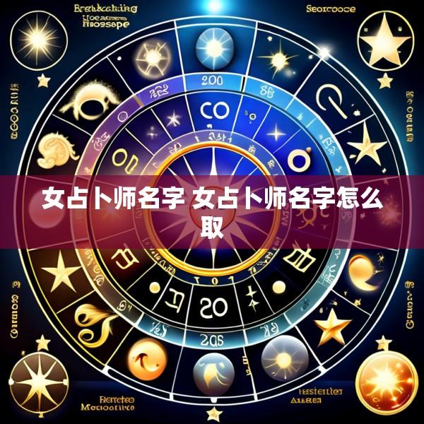 女占卜师名字 女占卜师名字怎么取