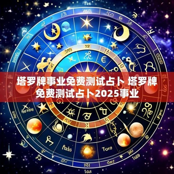 塔罗牌事业免费测试占卜 塔罗牌免费测试占卜2025事业