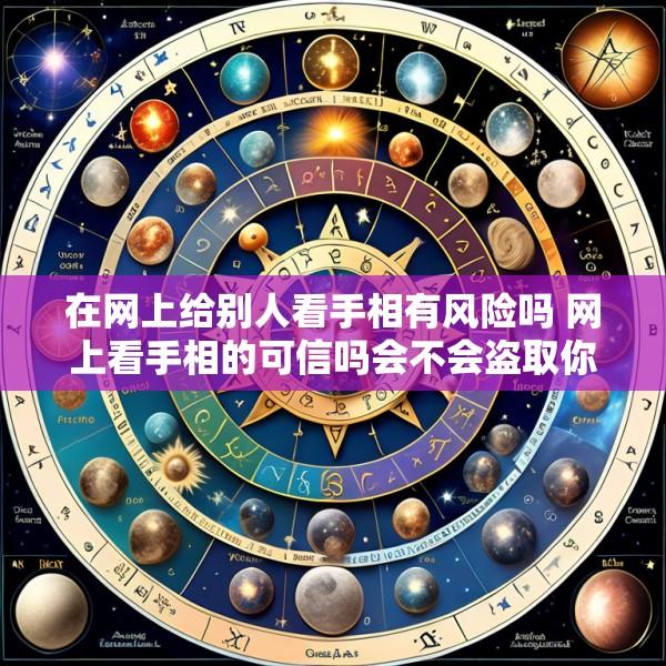 在网上给别人看手相有风险吗 网上看手相的可信吗会不会盗取你的指纹
