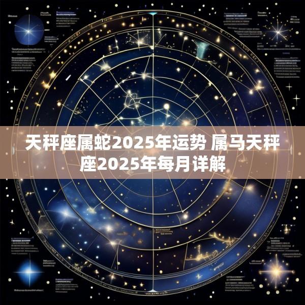 天秤座属蛇2025年运势 属马天秤座2025年每月详解