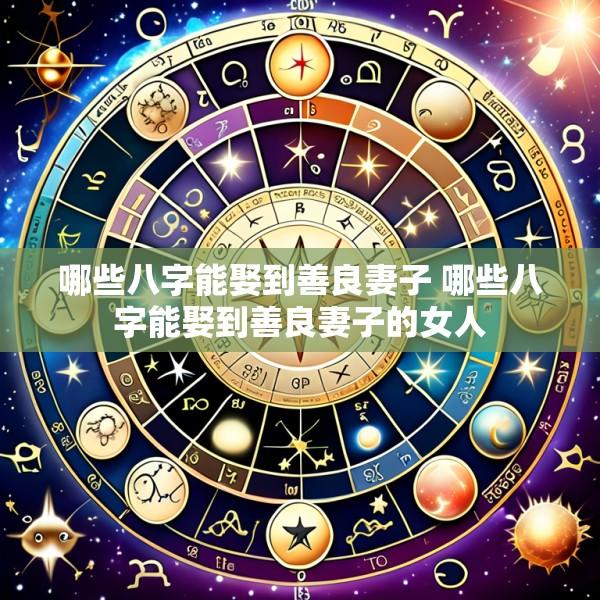 哪些八字能娶到善良妻子 哪些八字能娶到善良妻子的女人