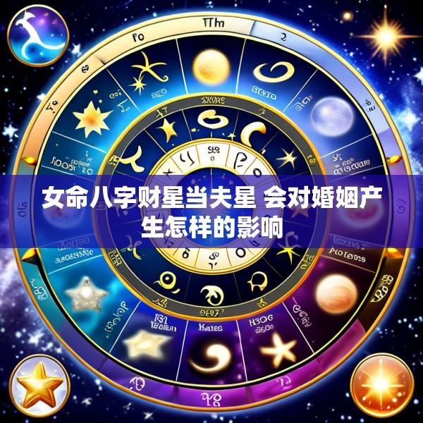 女命八字财星当夫星 会对婚姻产生怎样的影响