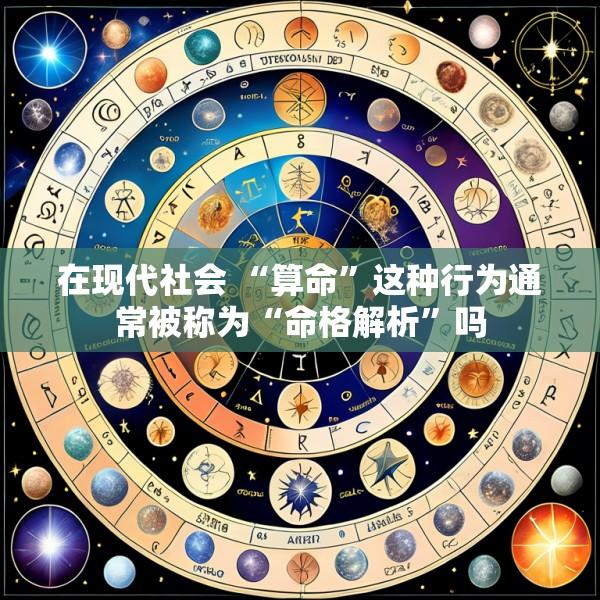 在现代社会 “算命”这种行为通常被称为“命格解析”吗
