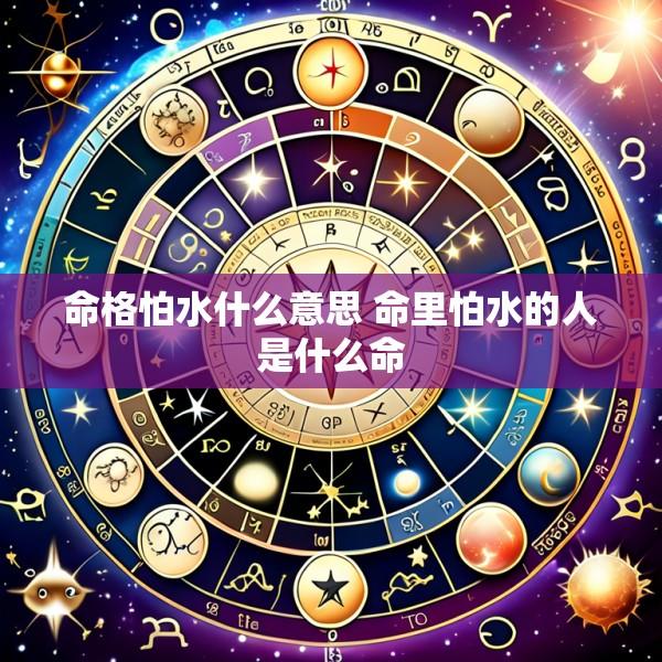 命格怕水什么意思 命里怕水的人是什么命
