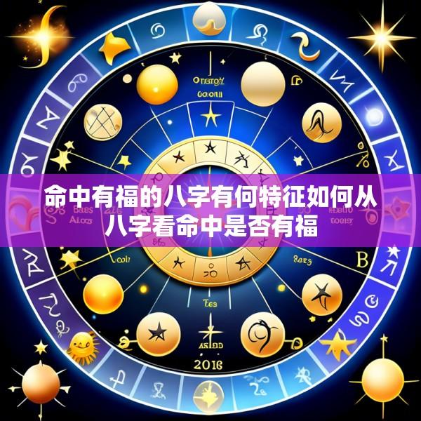 命中有福的八字有何特征如何从八字看命中是否有福
