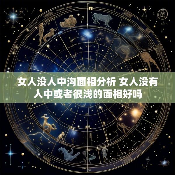 女人没人中沟面相分析 女人没有人中或者很浅的面相好吗