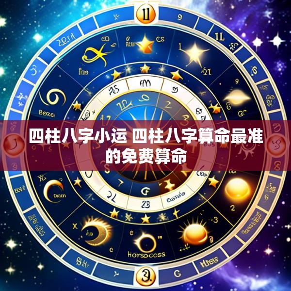 四柱八字小运 四柱八字算命最准的免费算命