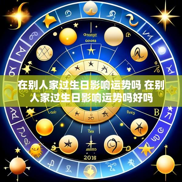 在别人家过生日影响运势吗 在别人家过生日影响运势吗好吗