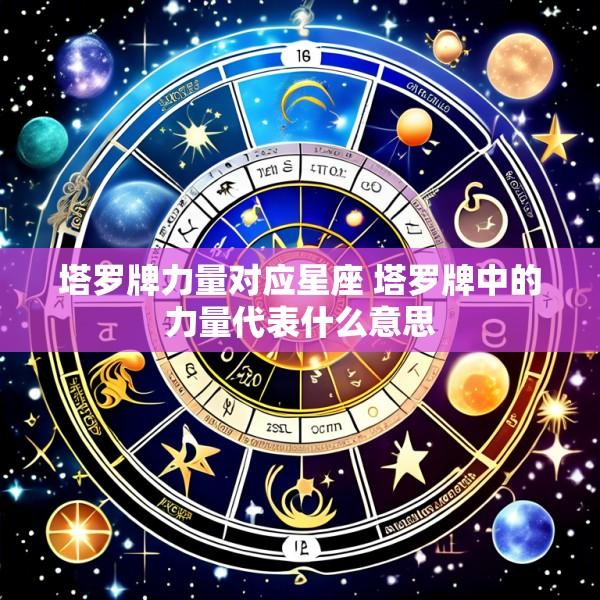 塔罗牌力量对应星座 塔罗牌中的力量代表什么意思