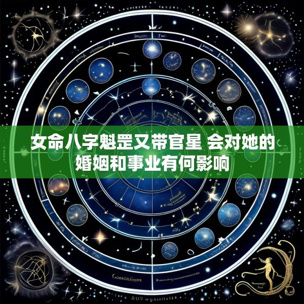女命八字魁罡又带官星 会对她的婚姻和事业有何影响