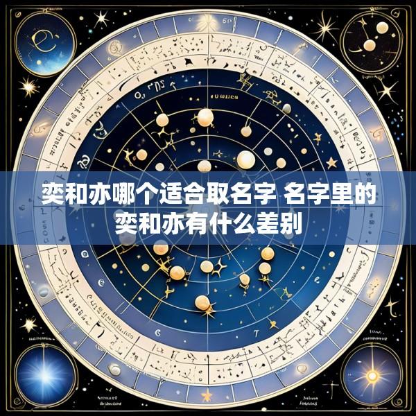 奕和亦哪个适合取名字 名字里的奕和亦有什么差别