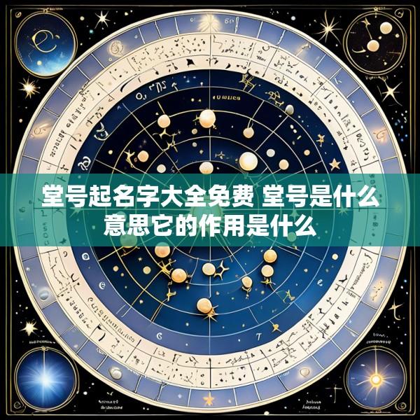 堂号起名字大全免费 堂号是什么意思它的作用是什么