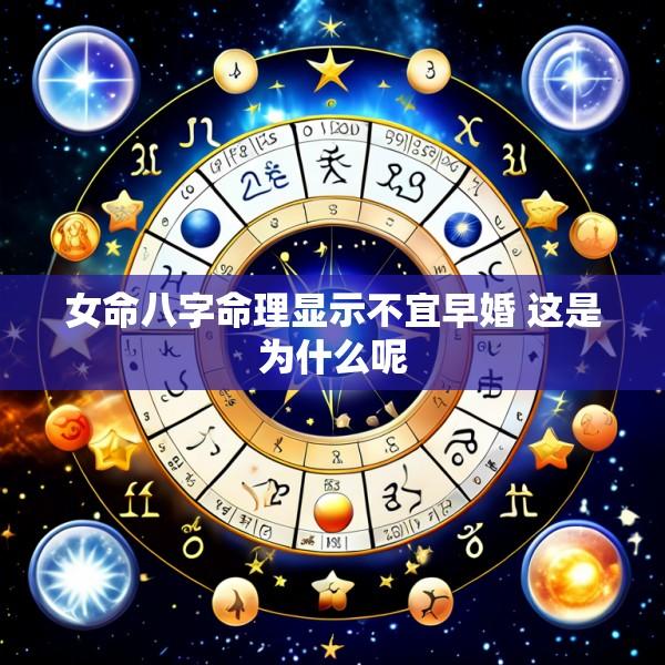 女命八字命理显示不宜早婚 这是为什么呢