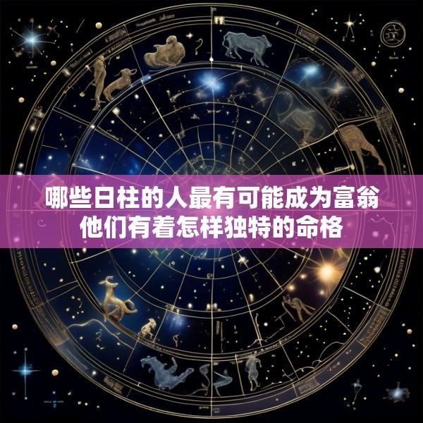 哪些日柱的人最有可能成为富翁他们有着怎样独特的命格