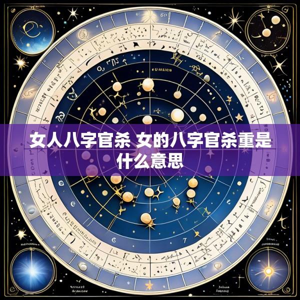 女人八字官杀 女的八字官杀重是什么意思