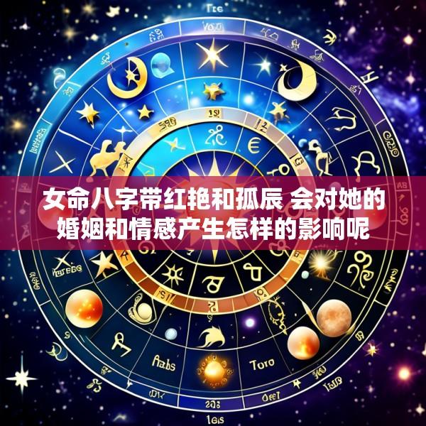 女命八字带红艳和孤辰 会对她的婚姻和情感产生怎样的影响呢