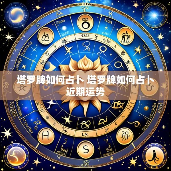 塔罗牌如何占卜 塔罗牌如何占卜近期运势