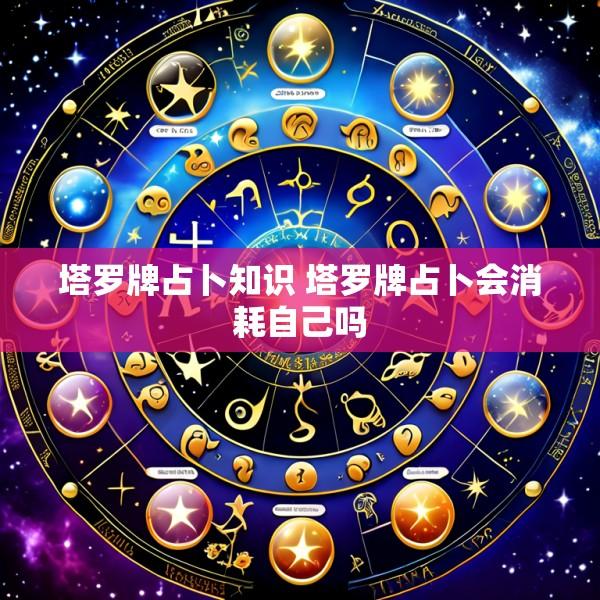 塔罗牌占卜知识 塔罗牌占卜会消耗自己吗