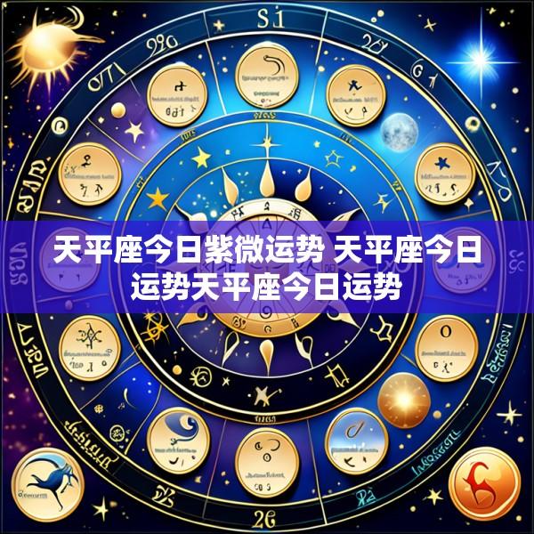 天平座今日紫微运势 天平座今日运势天平座今日运势