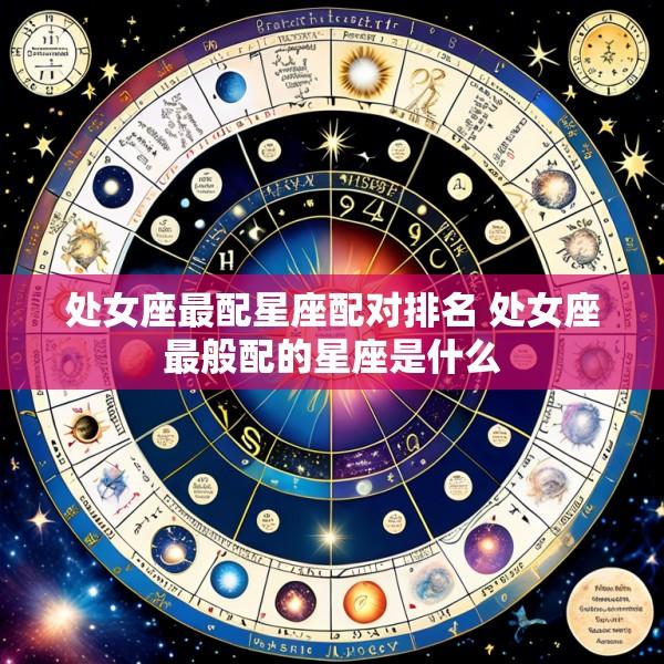 处女座最配星座配对排名 处女座最般配的星座是什么