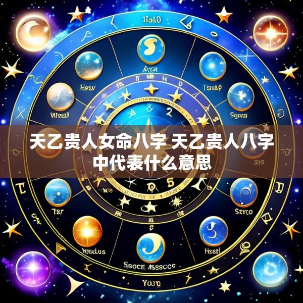 天乙贵人女命八字 天乙贵人八字中代表什么意思