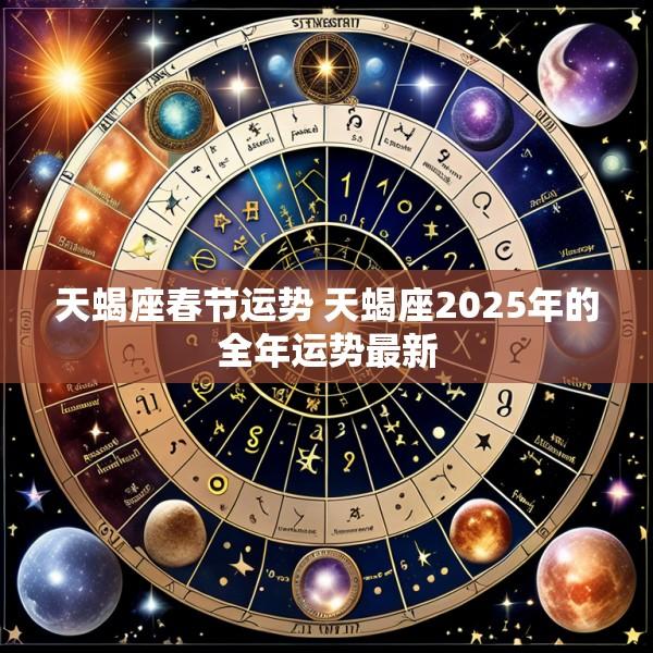天蝎座春节运势 天蝎座2025年的全年运势最新