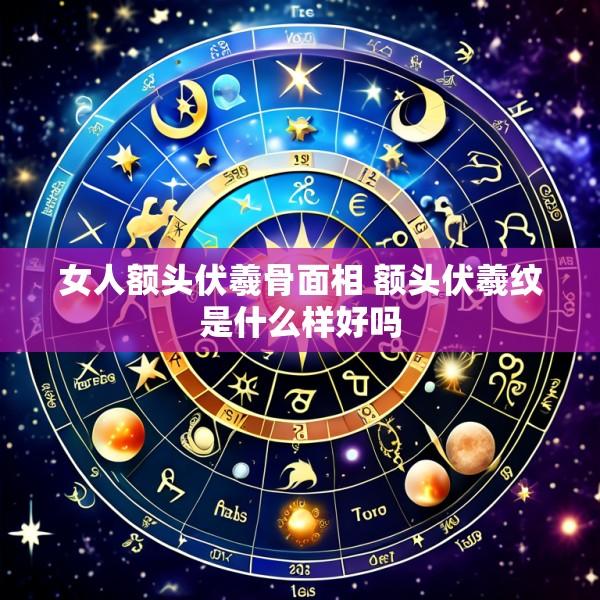 女人额头伏羲骨面相 额头伏羲纹是什么样好吗