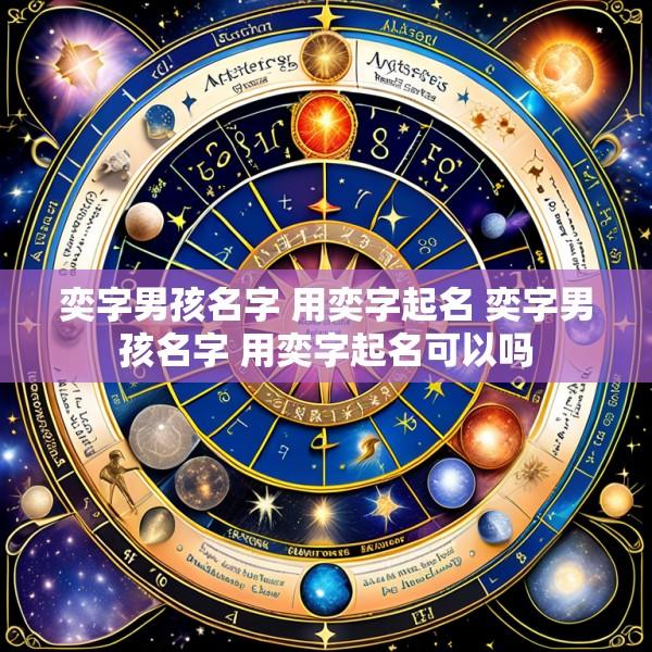 奕字男孩名字 用奕字起名 奕字男孩名字 用奕字起名可以吗