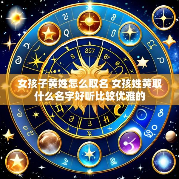 女孩子黄姓怎么取名 女孩姓黄取什么名字好听比较优雅的