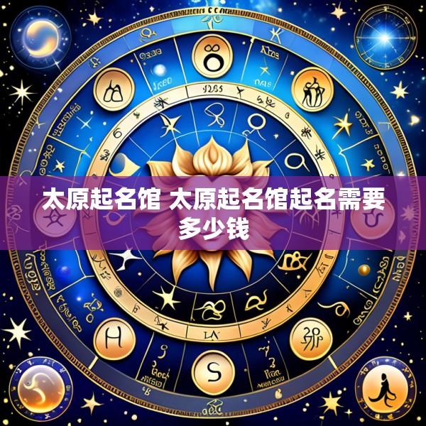太原起名馆 太原起名馆起名需要多少钱