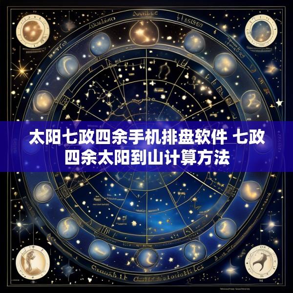 太阳七政四余手机排盘软件 七政四余太阳到山计算方法