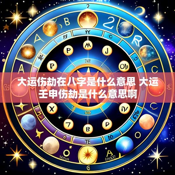 大运伤劫在八字是什么意思 大运壬申伤劫是什么意思啊