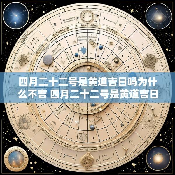 四月二十二号是黄道吉日吗为什么不吉 四月二十二号是黄道吉日吗为什么不吉呢